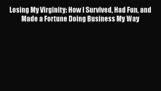 Download Losing My Virginity: How I Survived Had Fun and Made a Fortune Doing Business My Way