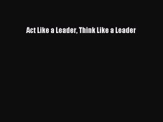 Download Act Like a Leader Think Like a Leader Ebook Online
