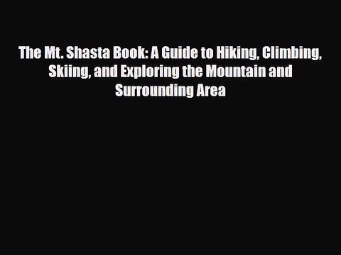 Download The Mt. Shasta Book: A Guide to Hiking Climbing Skiing and Exploring the Mountain