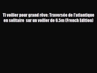 PDF Ti voilier pour grand rêve: Traversée de l'atlantique en solitaire  sur un voilier de 6.5m