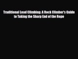 Download Traditional Lead Climbing: A Rock Climber's Guide to Taking the Sharp End of the Rope