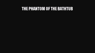 PDF THE PHANTOM OF THE BATHTUB PDF Book Free