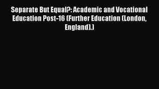 Read Separate But Equal?: Academic and Vocational Education Post-16 (Further Education (London