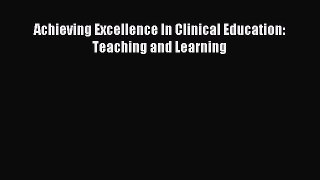 Read Achieving Excellence In Clinical Education: Teaching and Learning PDF Online