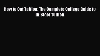 Read How to Cut Tuition: The Complete College Guide to In-State Tuition Ebook Online