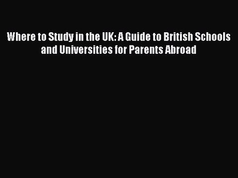 Read Where to Study in the UK: A Guide to British Schools and Universities for Parents Abroad
