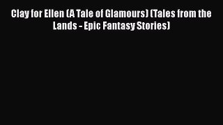PDF Clay for Ellen (A Tale of Glamours) (Tales from the Lands - Epic Fantasy Stories) Free