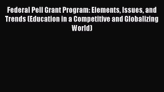 Read Federal Pell Grant Program: Elements Issues and Trends (Education in a Competitive and