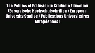 Read The Politics of Exclusion in Graduate Education (Europäische Hochschulschriften / European