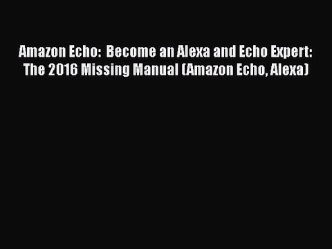 PDF Amazon Echo: Become an Alexa and Echo Expert: The 2016 Missing Manual (Amazon Echo Alexa)