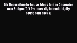 PDF DIY Decorating: In-house  Ideas for the Decorator on a Budget (DIY Projects diy household