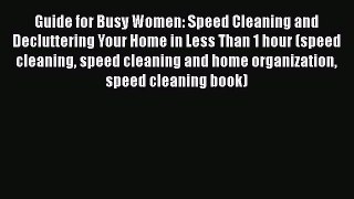 Download Guide for Busy Women: Speed Cleaning and Decluttering Your Home in Less Than 1 hour