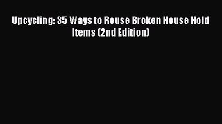 Download Upcycling: 35 Ways to Reuse Broken House Hold Items (2nd Edition)  EBook