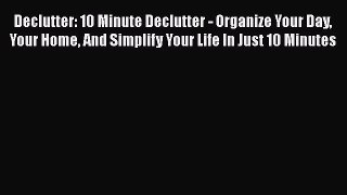 PDF Declutter: 10 Minute Declutter - Organize Your Day Your Home And Simplify Your Life In