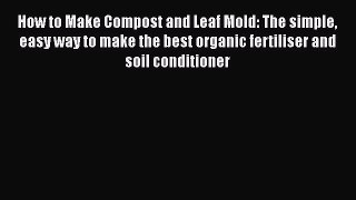 Download How to Make Compost and Leaf Mold: The simple easy way to make the best organic fertiliser