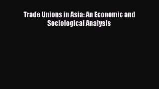 [PDF] Trade Unions in Asia: An Economic and Sociological Analysis Read Full Ebook
