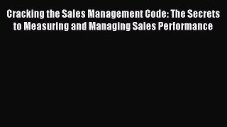 Read Cracking the Sales Management Code: The Secrets to Measuring and Managing Sales Performance