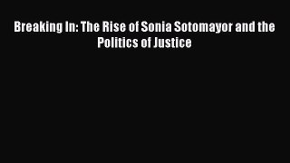 PDF Breaking In: The Rise of Sonia Sotomayor and the Politics of Justice  EBook
