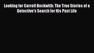 PDF Looking for Carroll Beckwith: The True Stories of a Detective's Search for His Past Life