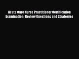 Read Acute Care Nurse Practitioner Certification Examination: Review Questions and Strategies