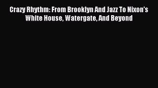 PDF Crazy Rhythm: From Brooklyn And Jazz To Nixon's White House Watergate And Beyond Free Books