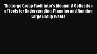 Read The Large Group Facilitator's Manual: A Collection of Tools for Understanding Planning