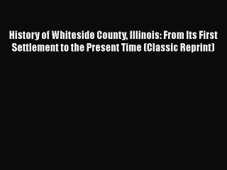 PDF History of Whiteside County Illinois: From Its First Settlement to the Present Time (Classic