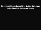 PDF Forgetting Children Born of War: Setting the Human Rights Agenda in Bosnia and Beyond