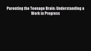 Read Parenting the Teenage Brain: Understanding a Work in Progress Ebook Free