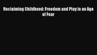 Read Reclaiming Childhood: Freedom and Play in an Age of Fear Ebook Free