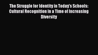 Read The Struggle for Identity in Today's Schools: Cultural Recognition in a Time of Increasing