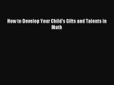Read How to Develop Your Child's Gifts and Talents in Math PDF Free