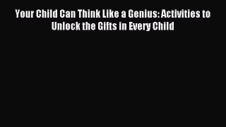 Read Your Child Can Think Like a Genius: Activities to Unlock the Gifts in Every Child Ebook