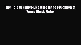 Read The Role of Father-Like Care in the Education of Young Black Males Ebook Free