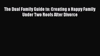 Download The Dual Family Guide to: Creating a Happy Family Under Two Roofs After Divorce  Read