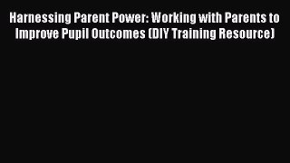 Read Harnessing Parent Power: Working with Parents to Improve Pupil Outcomes (DIY Training