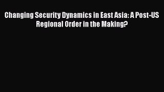[PDF] Changing Security Dynamics in East Asia: A Post-US Regional Order in the Making? Read