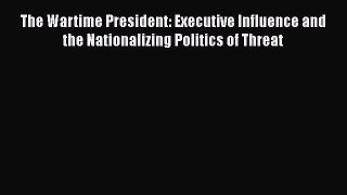 [PDF] The Wartime President: Executive Influence and the Nationalizing Politics of Threat Read