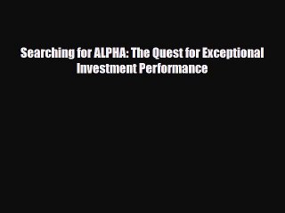 [PDF] Searching for ALPHA: The Quest for Exceptional Investment Performance Read Full Ebook