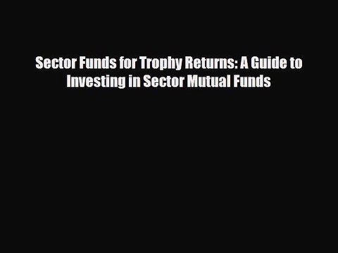 [PDF] Sector Funds for Trophy Returns: A Guide to Investing in Sector Mutual Funds Read Online