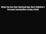 PDF When You Just Can't Say Good-bye Don't: A Mother's Personal Journey After Losing a Child