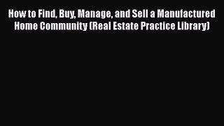 [PDF] How to Find Buy Manage and Sell a Manufactured Home Community (Real Estate Practice Library)