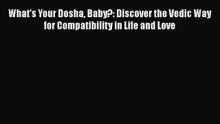 PDF What's Your Dosha Baby?: Discover the Vedic Way for Compatibility in Life and Love Free