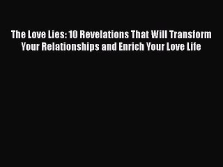 Download The Love Lies: 10 Revelations That Will Transform Your Relationships and Enrich Your