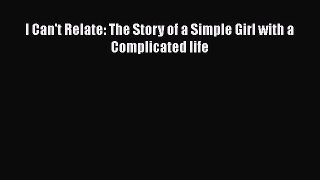 PDF I Can't Relate: The Story of a Simple Girl with a Complicated life Free Books