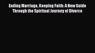 Download Ending Marriage Keeping Faith: A New Guide Through the Spiritual Journey of Divorce