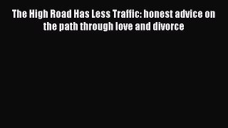 Download The High Road Has Less Traffic: honest advice on the path through love and divorce