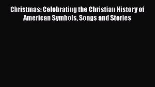 Download Christmas: Celebrating the Christian History of American Symbols Songs and Stories