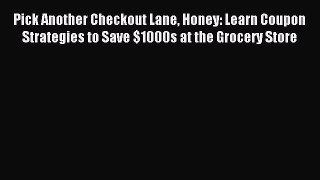 Read Pick Another Checkout Lane Honey: Learn Coupon Strategies to Save $1000s at the Grocery