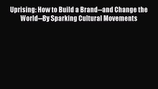 Read Uprising: How to Build a Brand--and Change the World--By Sparking Cultural Movements Ebook